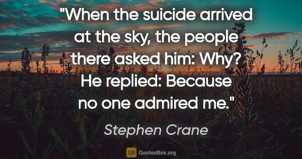 Stephen Crane quote: "When the suicide arrived at the sky, the people there asked..."