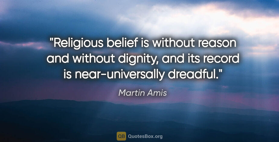 Martin Amis quote: "Religious belief is without reason and without dignity, and..."