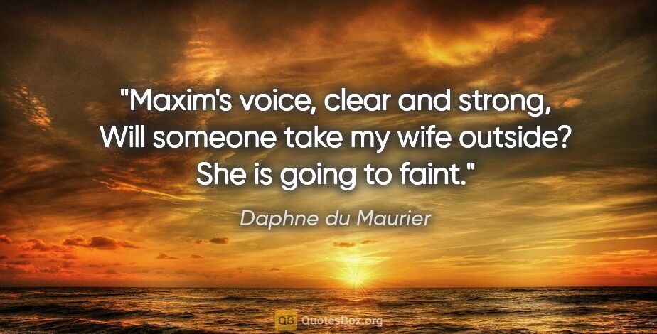 Daphne du Maurier quote: "Maxim's voice, clear and strong, "Will someone take my wife..."