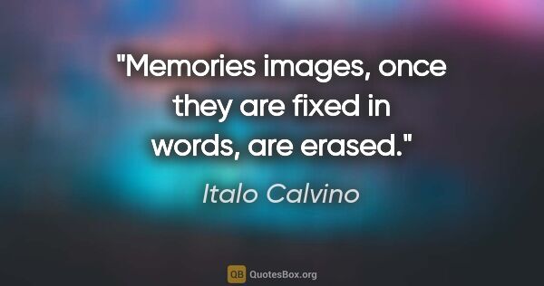 Italo Calvino quote: "Memories images, once they are fixed in words, are erased."