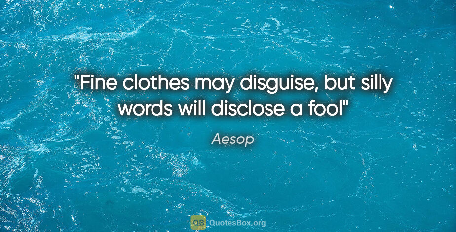 Aesop quote: "Fine clothes may disguise, but silly words will disclose a fool"