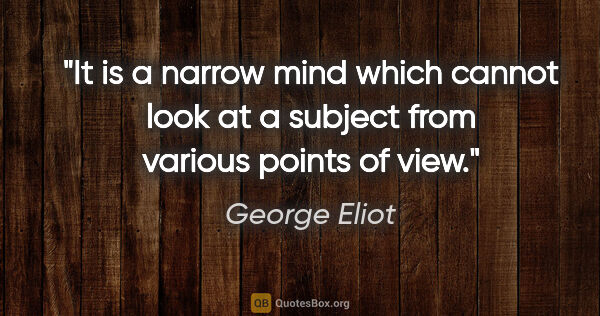 George Eliot quote: "It is a narrow mind which cannot look at a subject from..."