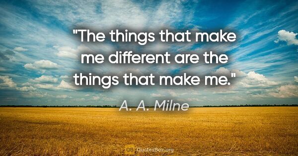 A. A. Milne quote: "The things that make me different are the things that make me."