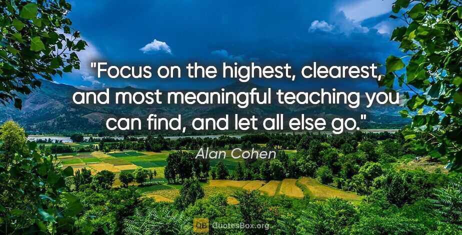 Alan Cohen quote: "Focus on the highest, clearest, and most meaningful teaching..."