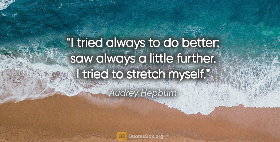Audrey Hepburn quote: "I tried always to do better: saw always a little further. I..."