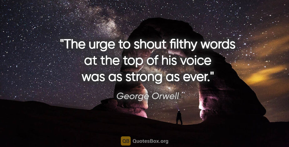 George Orwell quote: "The urge to shout filthy words at the top of his voice was as..."