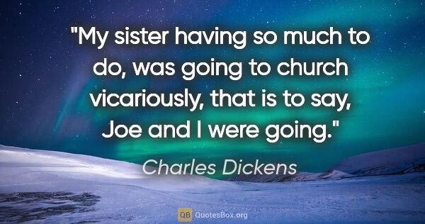 Charles Dickens quote: "My sister having so much to do, was going to church..."