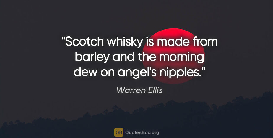 Warren Ellis quote: "Scotch whisky is made from barley and the morning dew on..."