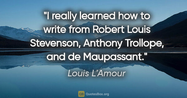 Louis L'Amour quote: "I really learned how to write from Robert Louis Stevenson,..."