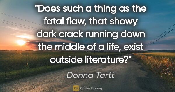 Donna Tartt quote: "Does such a thing as "the fatal flaw," that showy dark crack..."