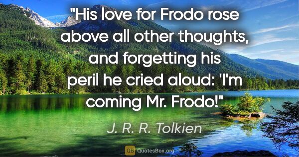 J. R. R. Tolkien quote: "His love for Frodo rose above all other thoughts, and..."