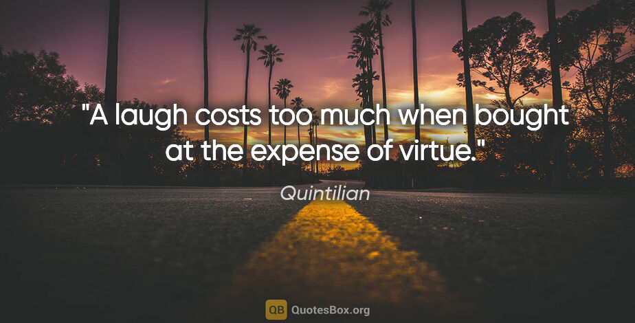Quintilian quote: "A laugh costs too much when bought at the expense of virtue."
