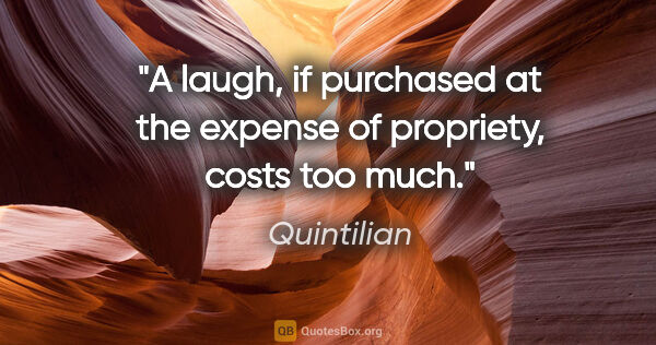 Quintilian quote: "A laugh, if purchased at the expense of propriety, costs too..."