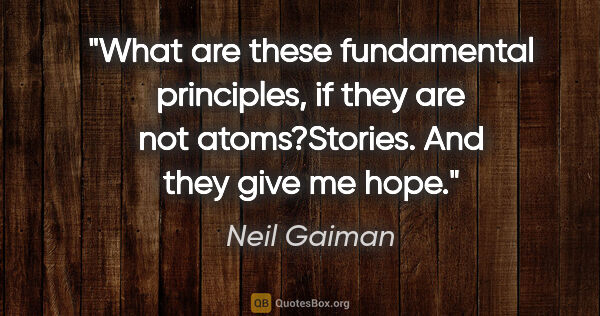 Neil Gaiman quote: "What are these fundamental principles, if they are not..."