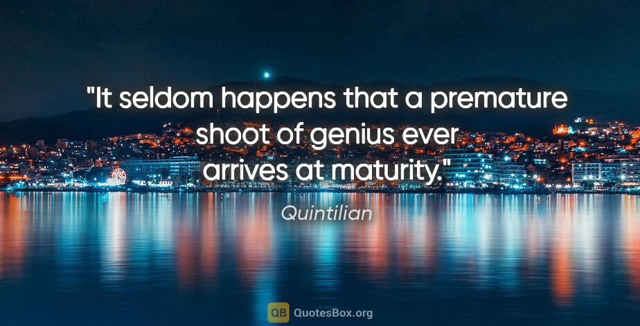 Quintilian quote: "It seldom happens that a premature shoot of genius ever..."