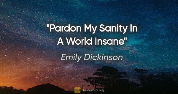 Emily Dickinson quote: "Pardon My Sanity In A World Insane"
