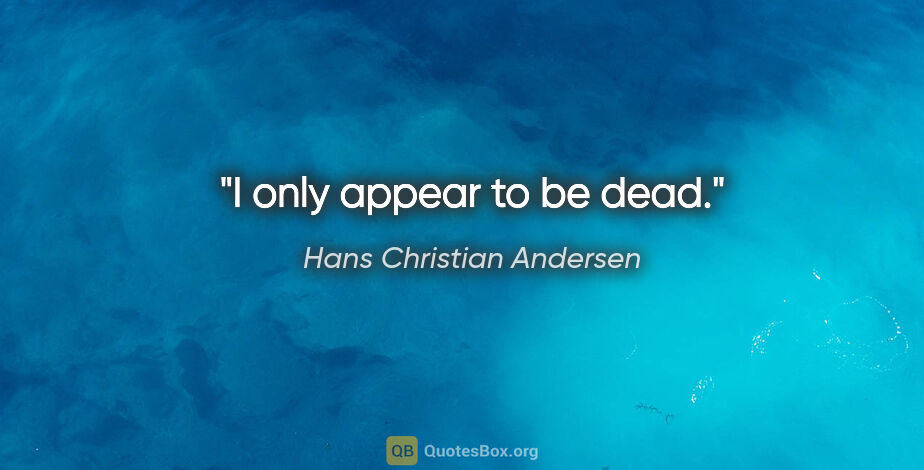 Hans Christian Andersen quote: "I only appear to be dead."
