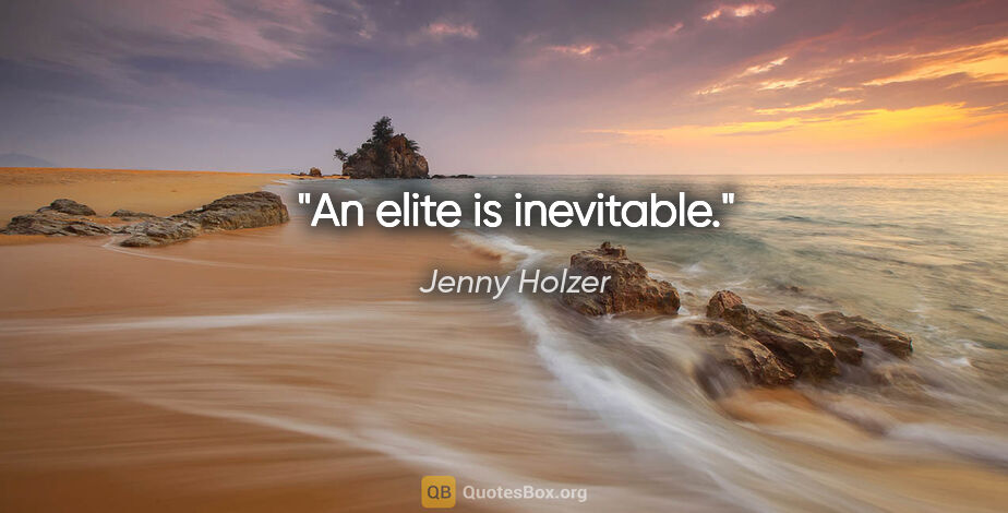 Jenny Holzer quote: "An elite is inevitable."