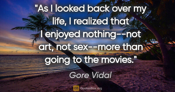 Gore Vidal quote: "As I looked back over my life, I realized that I enjoyed..."