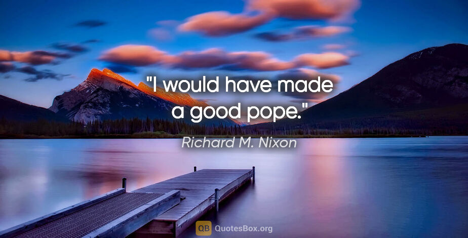 Richard M. Nixon quote: "I would have made a good pope."