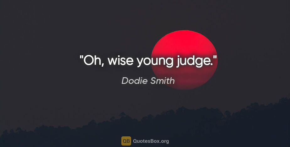 Dodie Smith quote: "Oh, wise young judge."