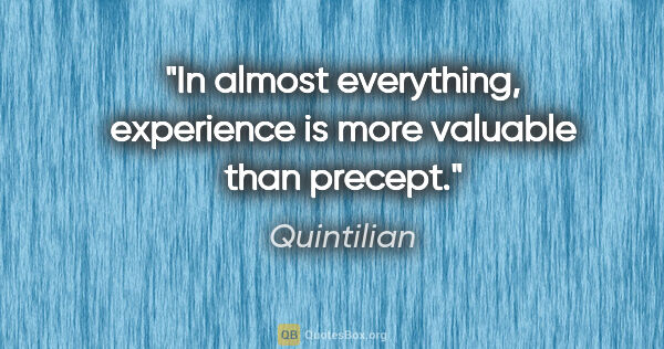 Quintilian quote: "In almost everything, experience is more valuable than precept."