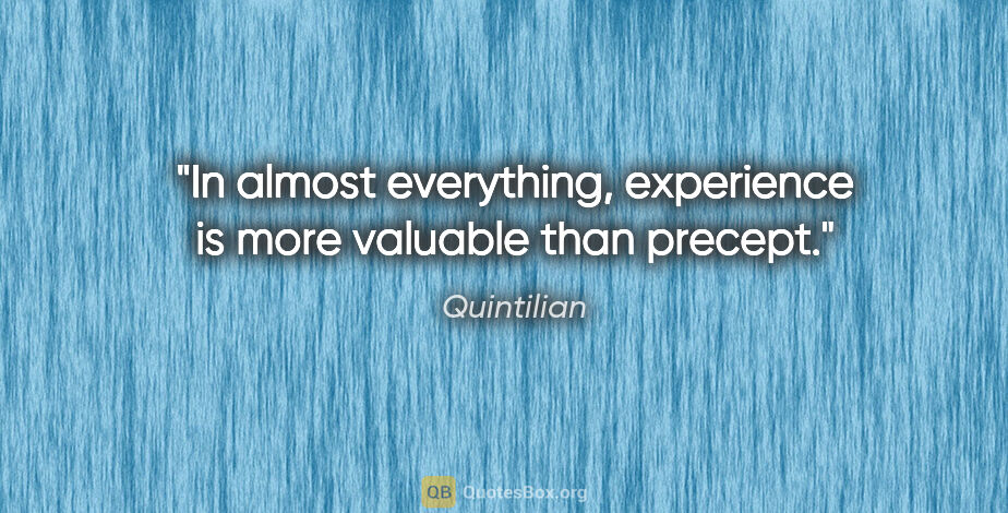 Quintilian quote: "In almost everything, experience is more valuable than precept."