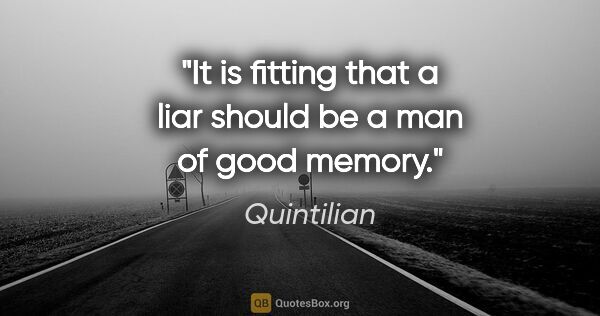 Quintilian quote: "It is fitting that a liar should be a man of good memory."