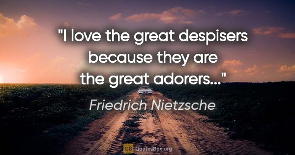 Friedrich Nietzsche quote: "I love the great despisers because they are the great adorers..."