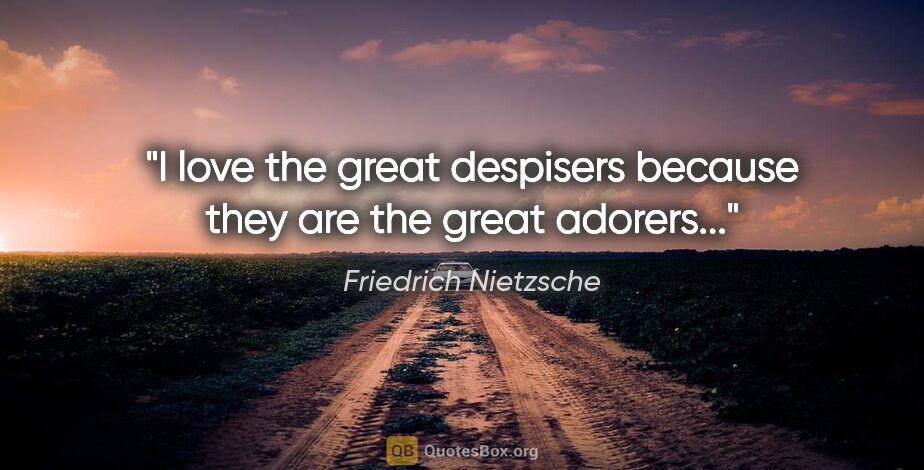 Friedrich Nietzsche quote: "I love the great despisers because they are the great adorers..."
