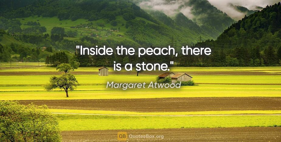 Margaret Atwood quote: "Inside the peach, there is a stone."