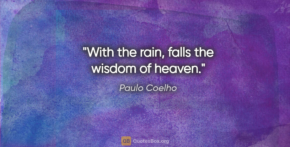 Paulo Coelho quote: "With the rain, falls the wisdom of heaven."