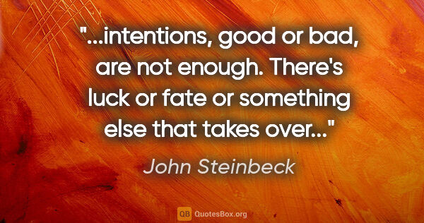 John Steinbeck quote: "intentions, good or bad, are not enough. There's luck or fate..."