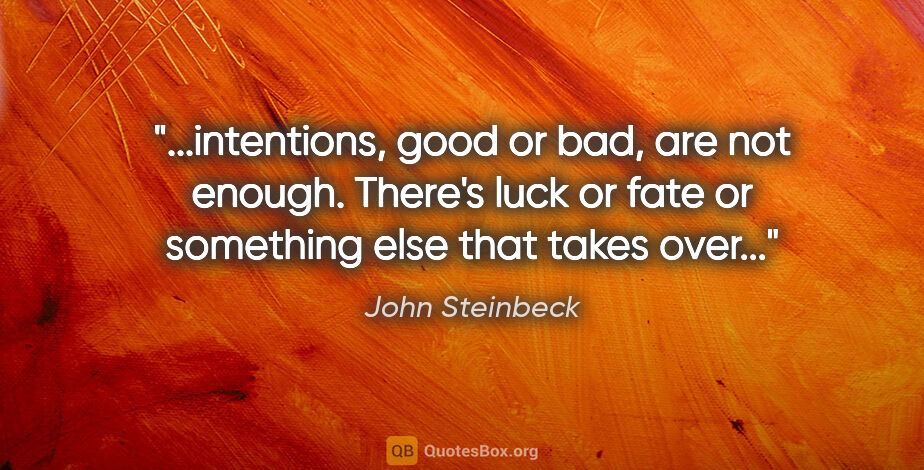 John Steinbeck quote: "intentions, good or bad, are not enough. There's luck or fate..."