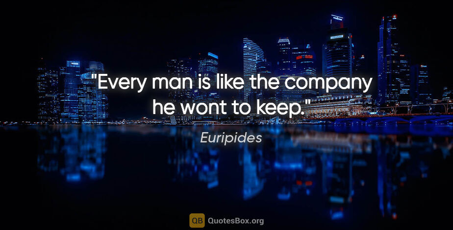 Euripides quote: "Every man is like the company he wont to keep."