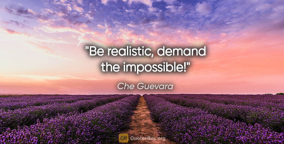 Che Guevara quote: "Be realistic, demand the impossible!"