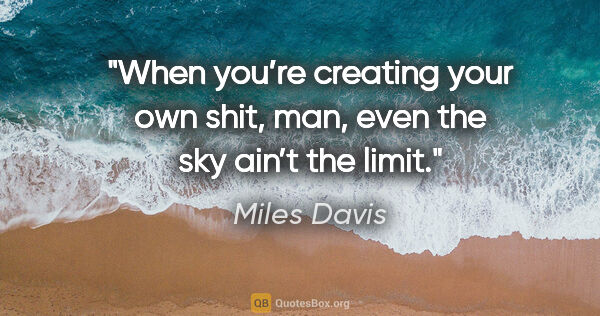 Miles Davis quote: "When you’re creating your own shit, man, even the sky ain’t..."