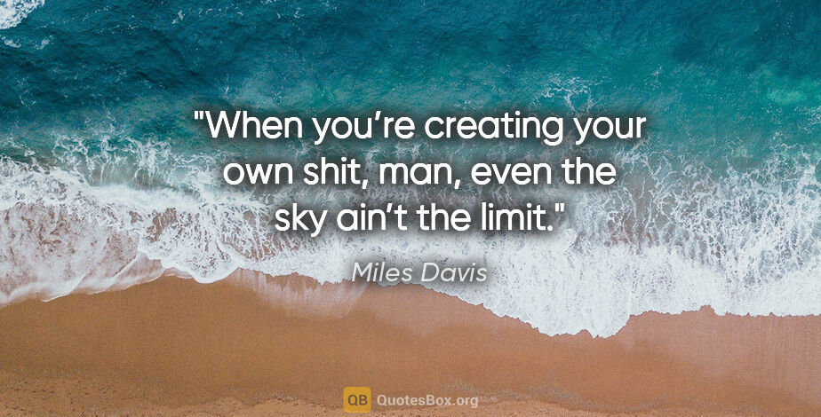 Miles Davis quote: "When you’re creating your own shit, man, even the sky ain’t..."