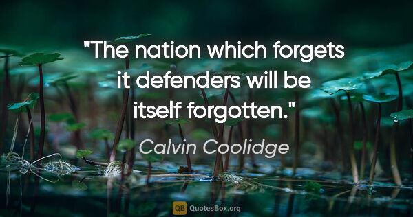 Calvin Coolidge quote: "The nation which forgets it defenders will be itself forgotten."