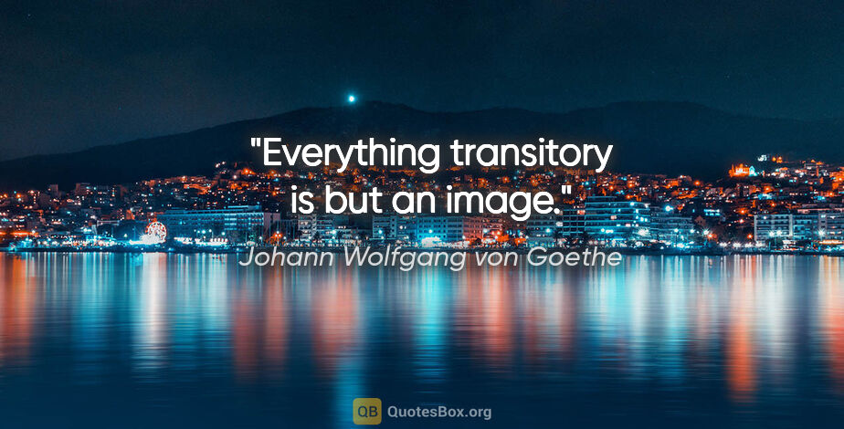 Johann Wolfgang von Goethe quote: "Everything transitory is but an image."