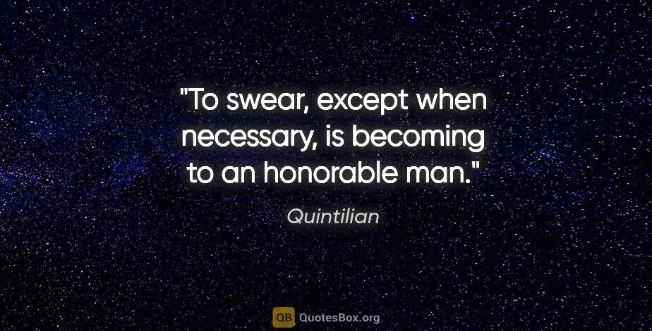 Quintilian quote: "To swear, except when necessary, is becoming to an honorable man."