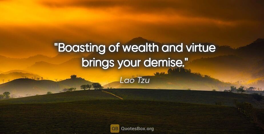 Lao Tzu quote: "Boasting of wealth and virtue brings your demise."