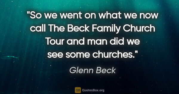Glenn Beck quote: "So we went on what we now call "The Beck Family Church Tour"..."