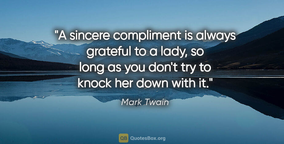 Mark Twain quote: "A sincere compliment is always grateful to a lady, so long as..."