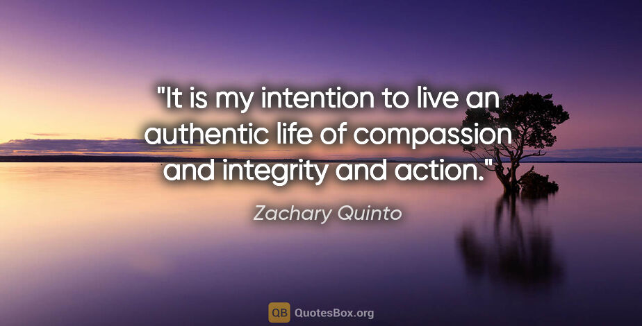 Zachary Quinto quote: "It is my intention to live an authentic life of compassion and..."