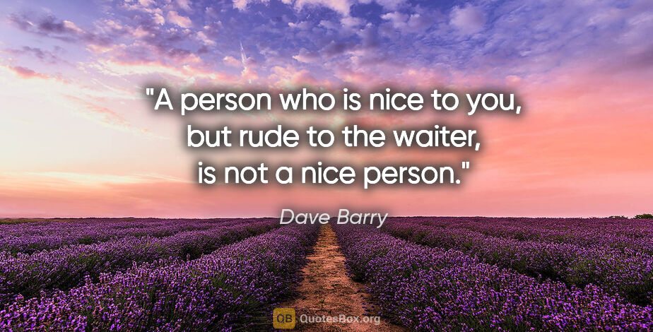 Dave Barry quote: "A person who is nice to you, but rude to the waiter, is not a..."