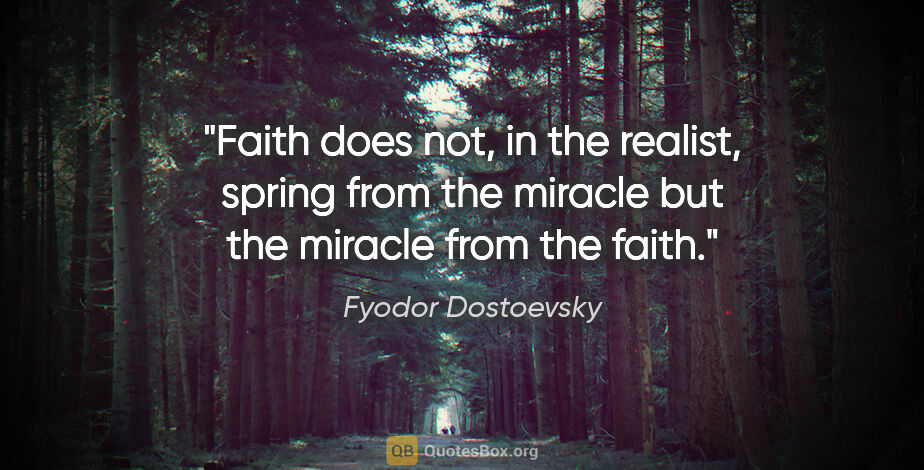 Fyodor Dostoevsky quote: "Faith does not, in the realist, spring from the miracle but..."