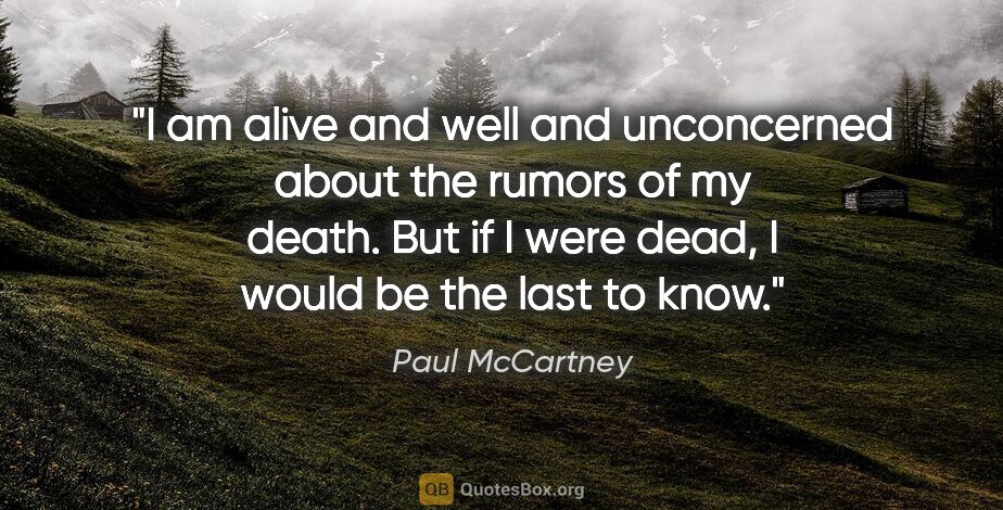 Paul McCartney quote: "I am alive and well and unconcerned about the rumors of my..."