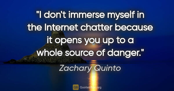 Zachary Quinto quote: "I don't immerse myself in the Internet chatter because it..."