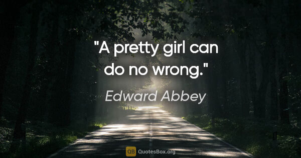 Edward Abbey quote: "A pretty girl can do no wrong."